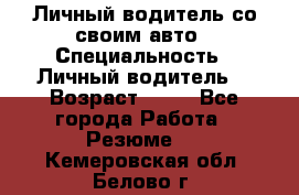 Личный водитель со своим авто › Специальность ­ Личный водитель  › Возраст ­ 36 - Все города Работа » Резюме   . Кемеровская обл.,Белово г.